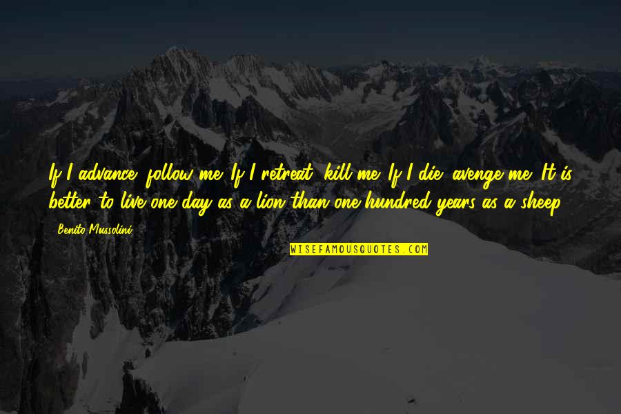 One Hundred Years Quotes By Benito Mussolini: If I advance; follow me. If I retreat; One Hundred Years Quotes By Benito Mussolini: If I advance; follow me. If I retreat;