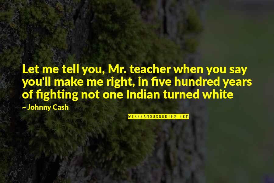 One Hundred Years Quotes By Johnny Cash: Let me tell you, Mr. teacher when you One Hundred Years Quotes By Johnny Cash: Let me tell you, Mr. teacher when you