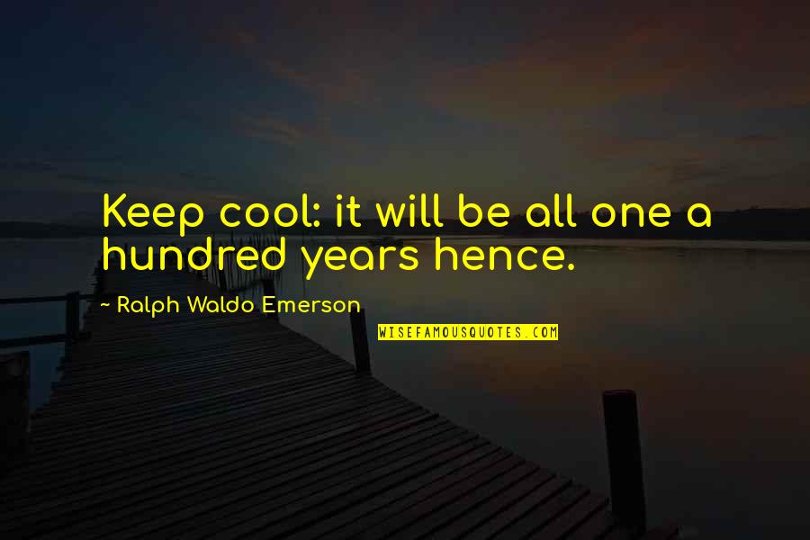 One Hundred Years Quotes By Ralph Waldo Emerson: Keep cool: it will be all one a One Hundred Years Quotes By Ralph Waldo Emerson: Keep cool: it will be all one a