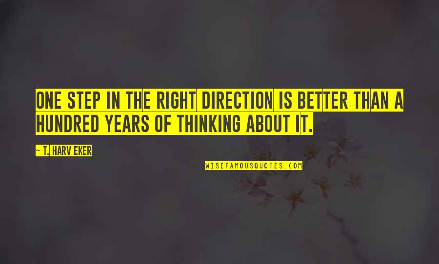 One Hundred Years Quotes By T. Harv Eker: One step in the right direction is better