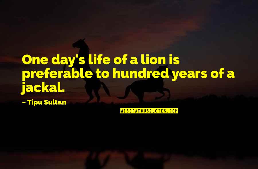 One Hundred Years Quotes By Tipu Sultan: One day's life of a lion is preferable