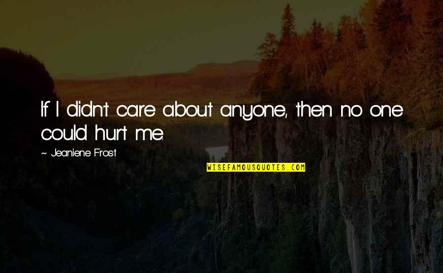 One Hurt Me Quotes By Jeaniene Frost: If I didn't care about anyone, then no