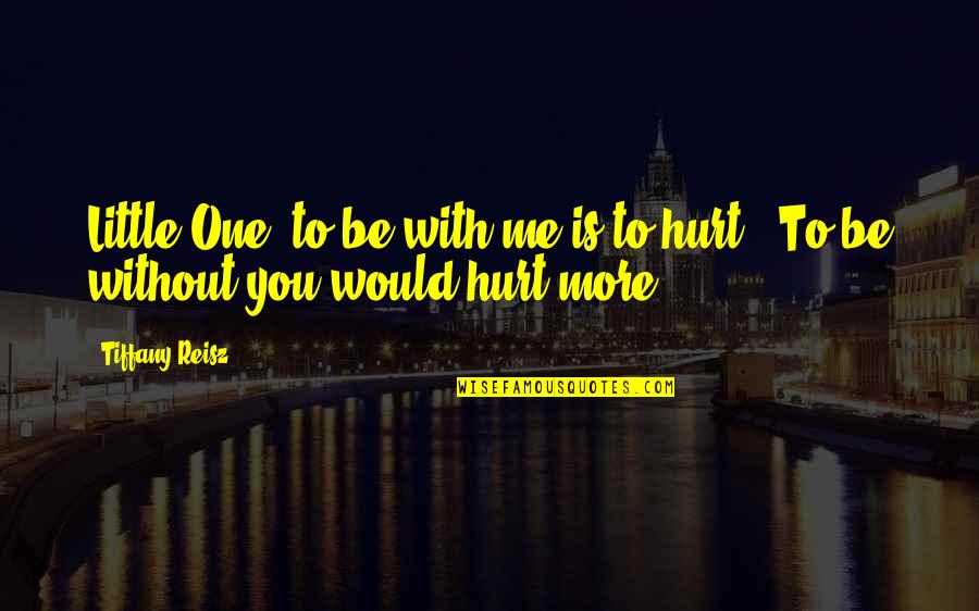 One Hurt Me Quotes By Tiffany Reisz: Little One, to be with me is to