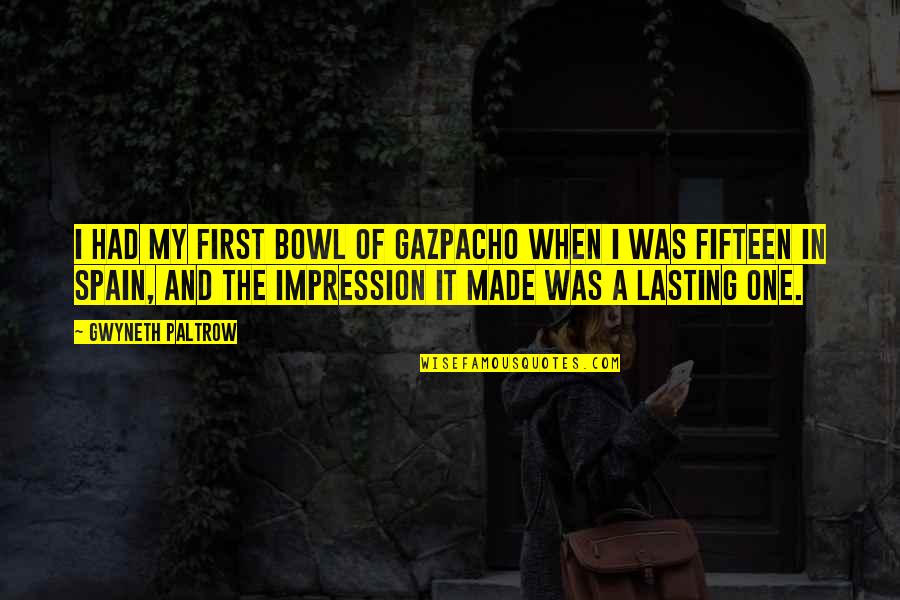 One Impression Quotes By Gwyneth Paltrow: I had my first bowl of gazpacho when