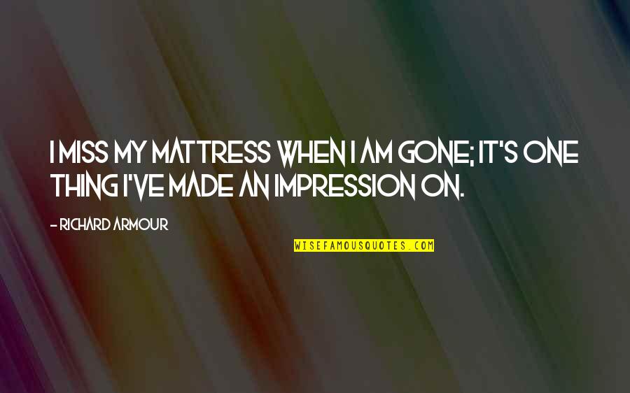 One Impression Quotes By Richard Armour: I miss my mattress when I am gone;