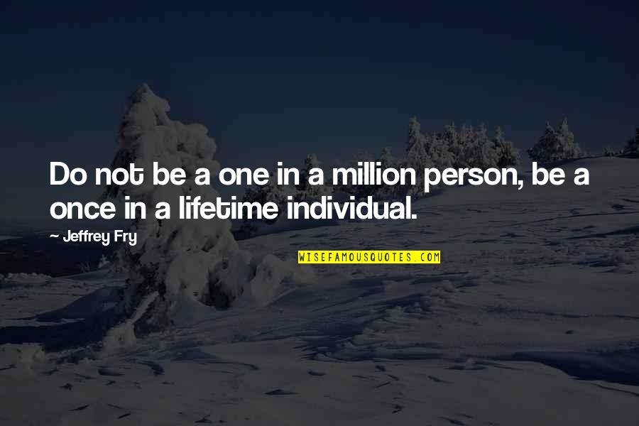 One In A Lifetime Quotes By Jeffrey Fry: Do not be a one in a million