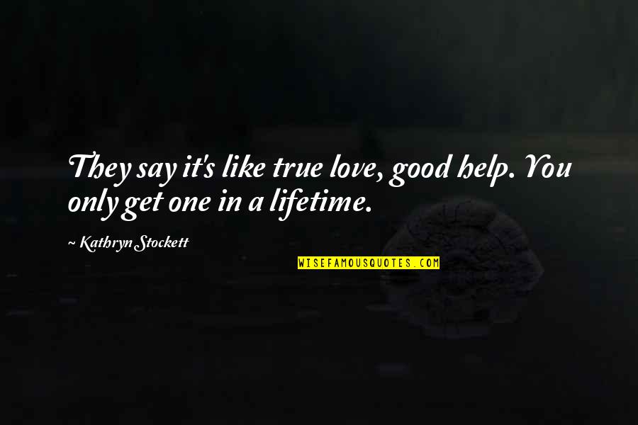 One In A Lifetime Quotes By Kathryn Stockett: They say it's like true love, good help.