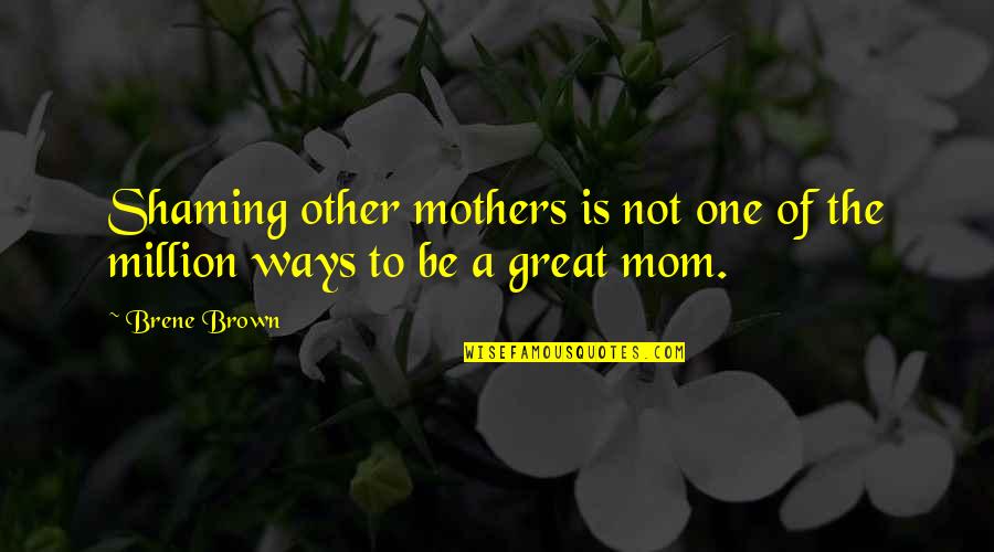 One In A Million Mom Quotes By Brene Brown: Shaming other mothers is not one of the
