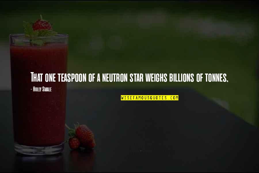 One In Billions Quotes By Holly Smale: That one teaspoon of a neutron star weighs