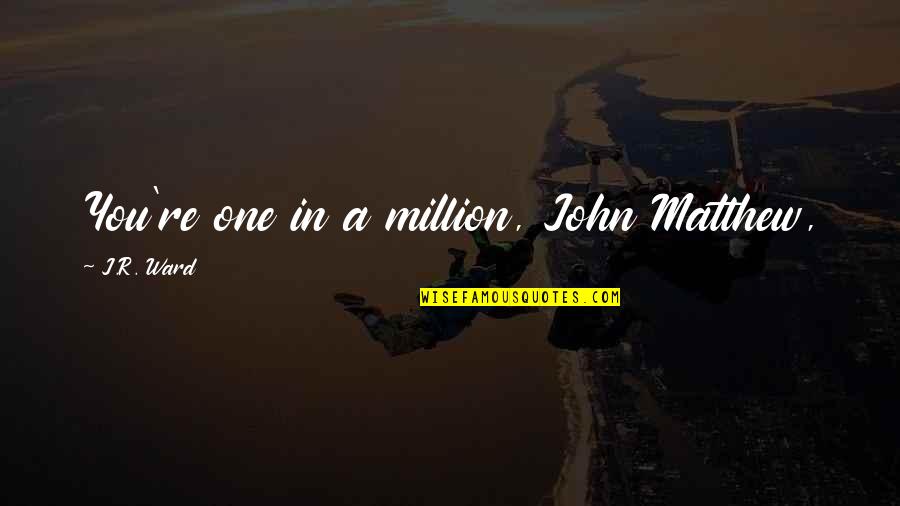 One In Million Quotes By J.R. Ward: You're one in a million, John Matthew,