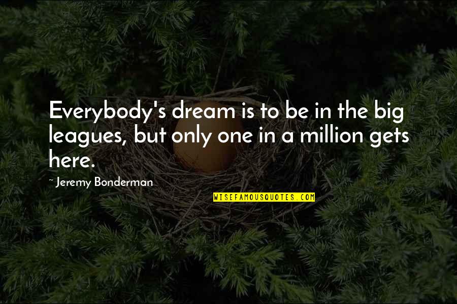 One In Million Quotes By Jeremy Bonderman: Everybody's dream is to be in the big