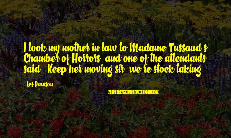 One In The Chamber Quotes By Les Dawson: I took my mother-in-law to Madame Tussaud's Chamber One In The Chamber Quotes By Les Dawson: I took my mother-in-law to Madame Tussaud's Chamber