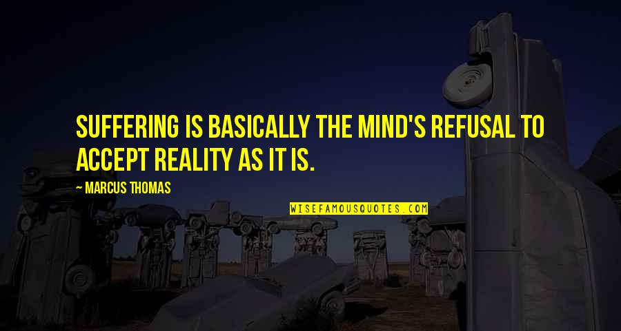 One In The Chamber Quotes By Marcus Thomas: Suffering is basically the mind's refusal to accept