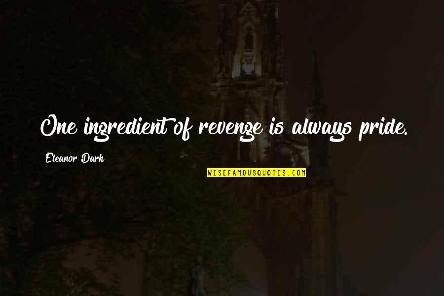 One Ingredient Quotes By Eleanor Dark: One ingredient of revenge is always pride. One Ingredient Quotes By Eleanor Dark: One ingredient of revenge is always pride.