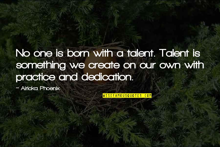 One Inspirational Quotes By Airicka Phoenix: No one is born with a talent. Talent