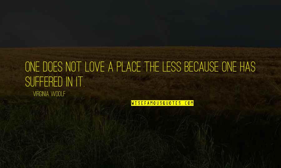 One Inspirational Quotes By Virginia Woolf: One does not love a place the less