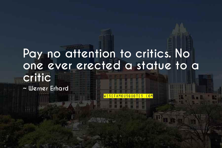 One Inspirational Quotes By Werner Erhard: Pay no attention to critics. No one ever