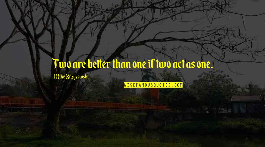 One Is Better Than Two Quotes By Mike Krzyzewski: Two are better than one if two act One Is Better Than Two Quotes By Mike Krzyzewski: Two are better than one if two act