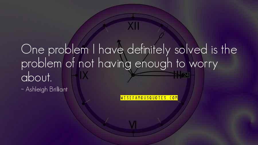 One Is Not Enough Quotes By Ashleigh Brilliant: One problem I have definitely solved is the