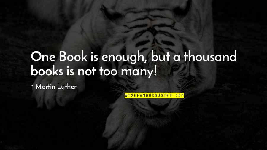One Is Not Enough Quotes By Martin Luther: One Book is enough, but a thousand books