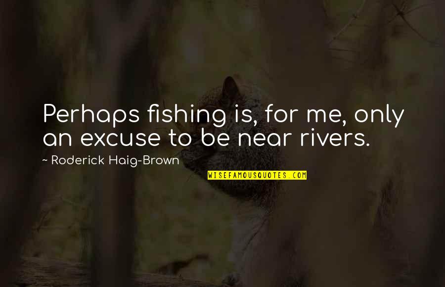 One Key Moments Quotes By Roderick Haig-Brown: Perhaps fishing is, for me, only an excuse