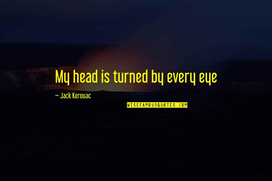 One Kidney Quotes By Jack Kerouac: My head is turned by every eye One Kidney Quotes By Jack Kerouac: My head is turned by every eye