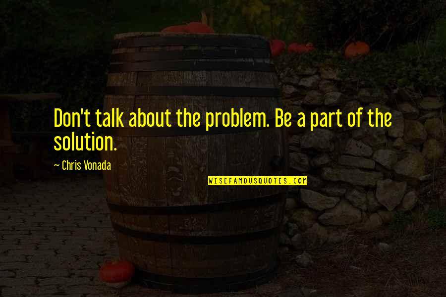 One Kind Act Quotes By Chris Vonada: Don't talk about the problem. Be a part