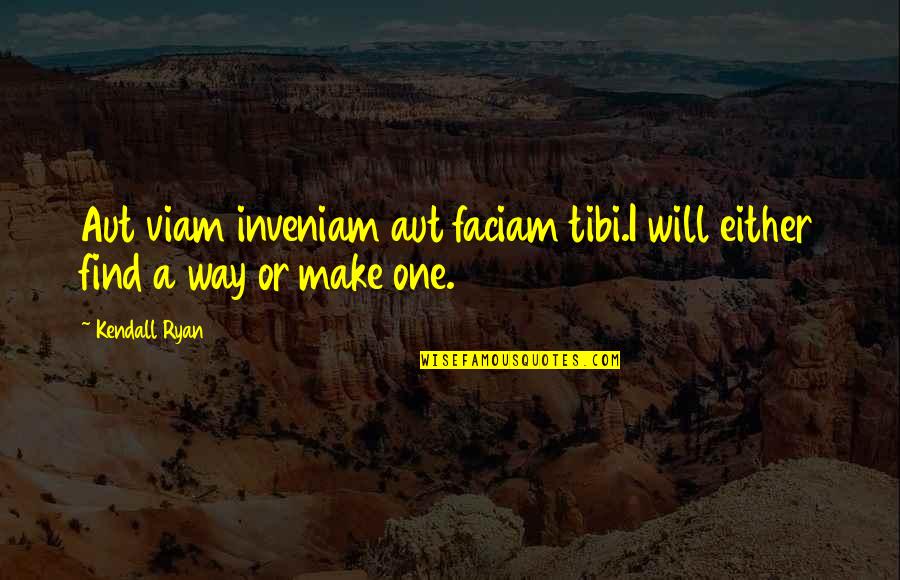 One Kind Act Quotes By Kendall Ryan: Aut viam inveniam aut faciam tibi.I will either