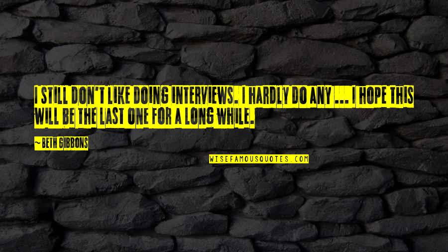 One Last Hope Quotes By Beth Gibbons: I still don't like doing interviews. I hardly