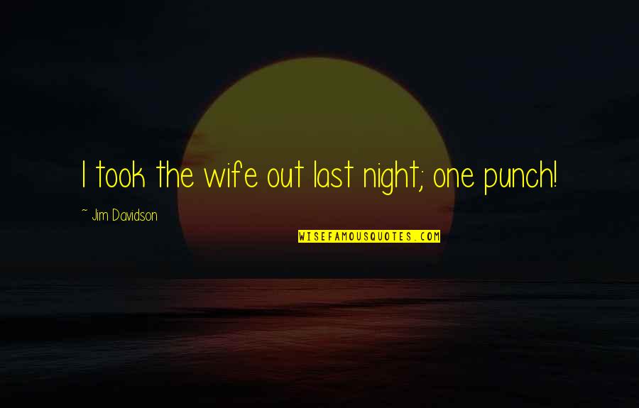 One Last Night Quotes By Jim Davidson: I took the wife out last night; one