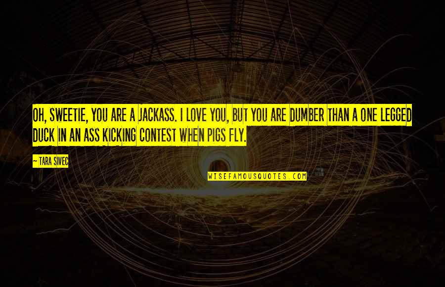 One Legged Quotes By Tara Sivec: Oh, sweetie, you are a jackass. I love