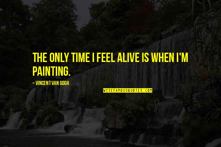 One Legged Quotes By Vincent Van Gogh: The only time I feel alive is when