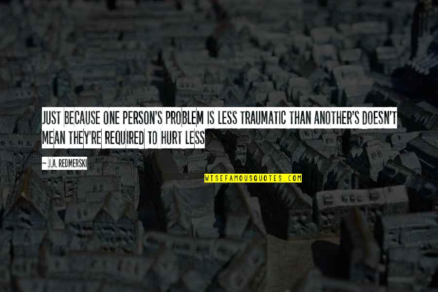One Less Person Quotes By J.A. Redmerski: Just because one person's problem is less traumatic