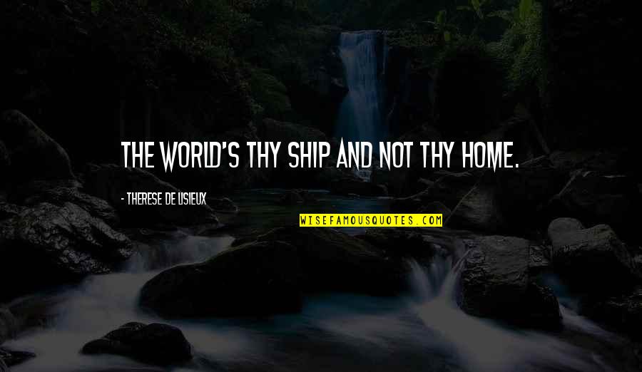 One Less Person Quotes By Therese De Lisieux: The world's thy ship and not thy home.