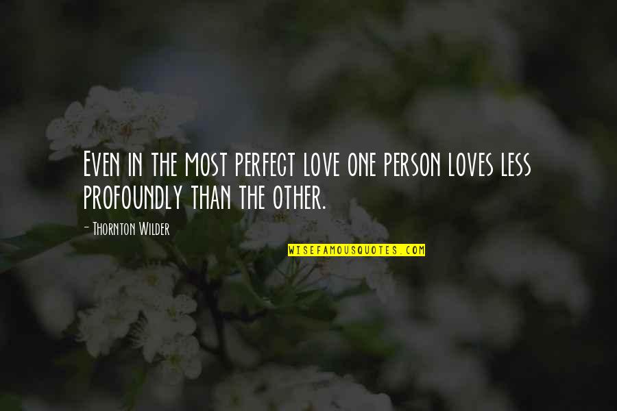 One Less Person Quotes By Thornton Wilder: Even in the most perfect love one person