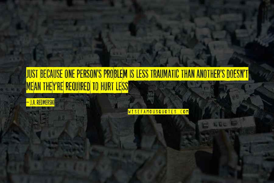 One Less Problem Quotes By J.A. Redmerski: Just because one person's problem is less traumatic