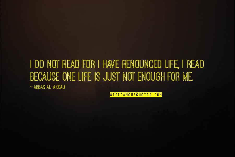 One Life Is Not Enough Quotes By Abbas Al-Akkad: I do not read for I have renounced
