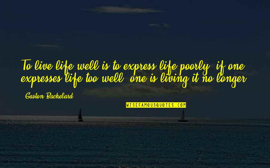One Life Live It Quotes By Gaston Bachelard: To live life well is to express life