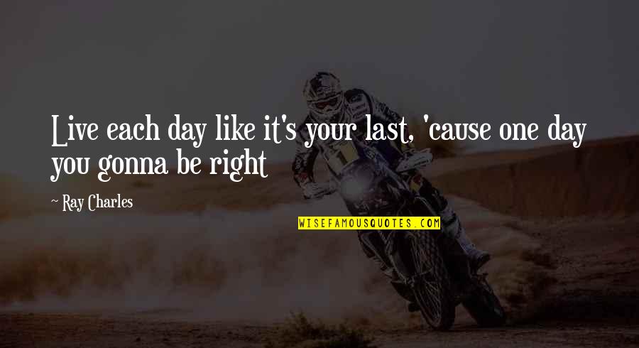 One Life Live It Quotes By Ray Charles: Live each day like it's your last, 'cause