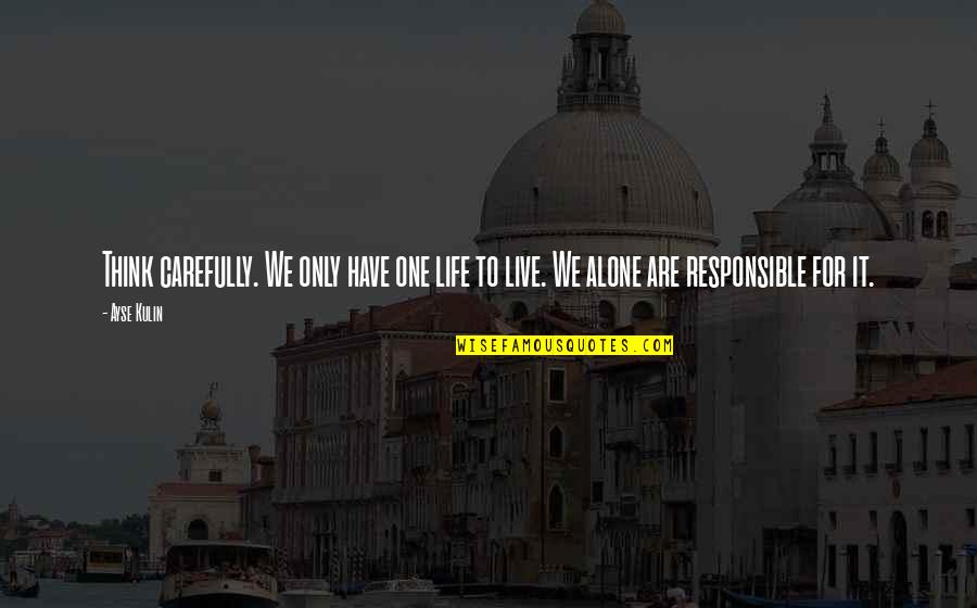 One Life Only Quotes By Ayse Kulin: Think carefully. We only have one life to