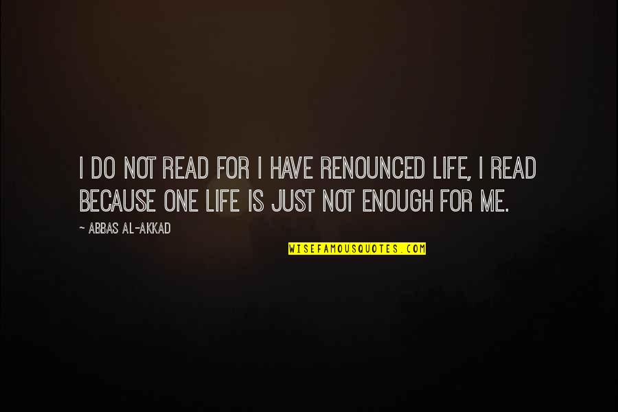 One Life's Enough Quotes By Abbas Al-Akkad: I do not read for I have renounced