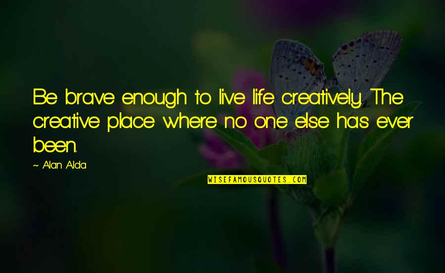 One Life's Enough Quotes By Alan Alda: Be brave enough to live life creatively. The