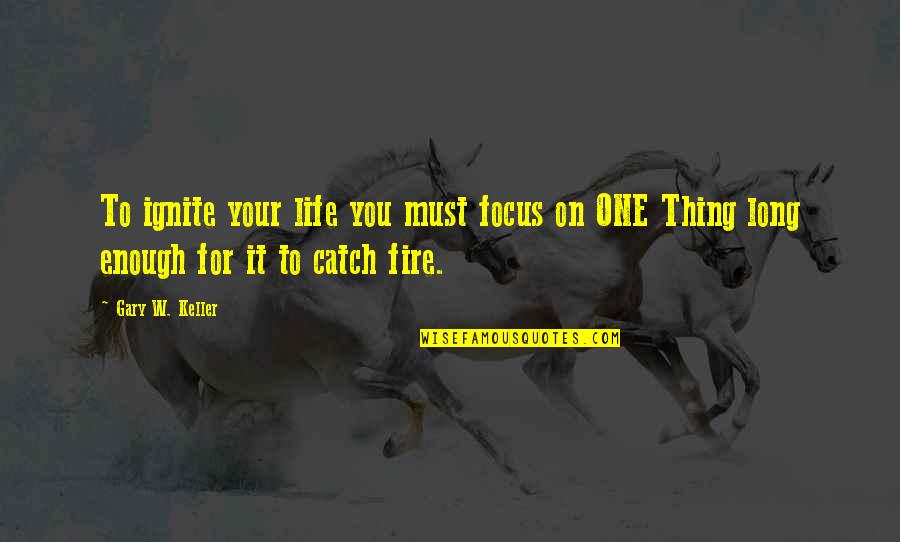 One Life's Enough Quotes By Gary W. Keller: To ignite your life you must focus on