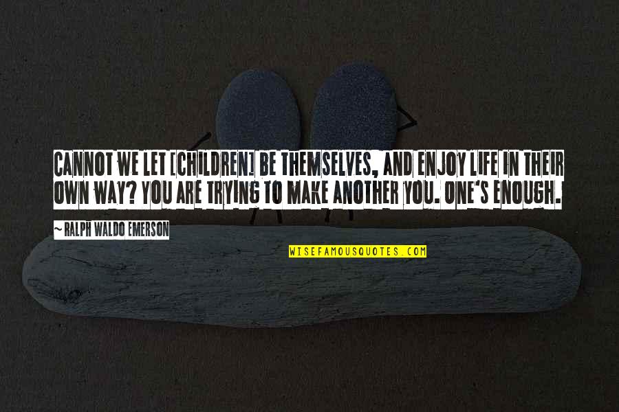 One Life's Enough Quotes By Ralph Waldo Emerson: Cannot we let [children] be themselves, and enjoy