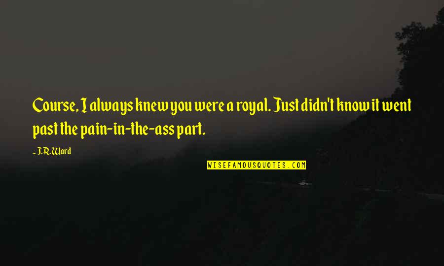 One Line Advice Quotes By J.R. Ward: Course, I always knew you were a royal.