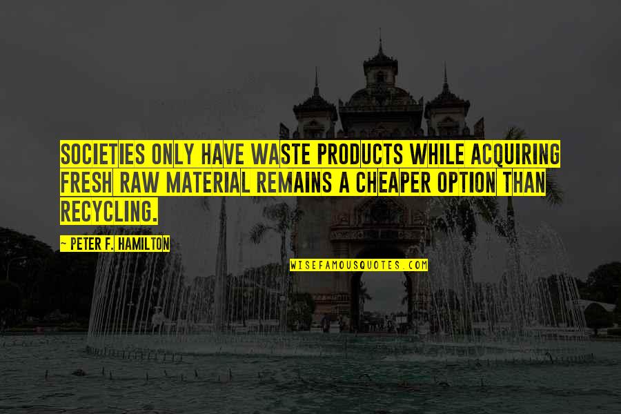 One Line Advice Quotes By Peter F. Hamilton: Societies only have waste products while acquiring fresh