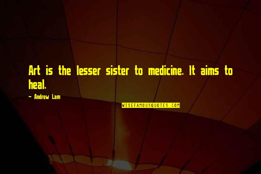 One Line College Quotes By Andrew Lam: Art is the lesser sister to medicine. It