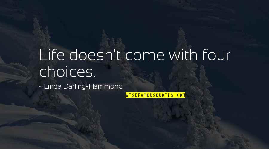 One Line College Quotes By Linda Darling-Hammond: Life doesn't come with four choices. One Line College Quotes By Linda Darling-Hammond: Life doesn't come with four choices.