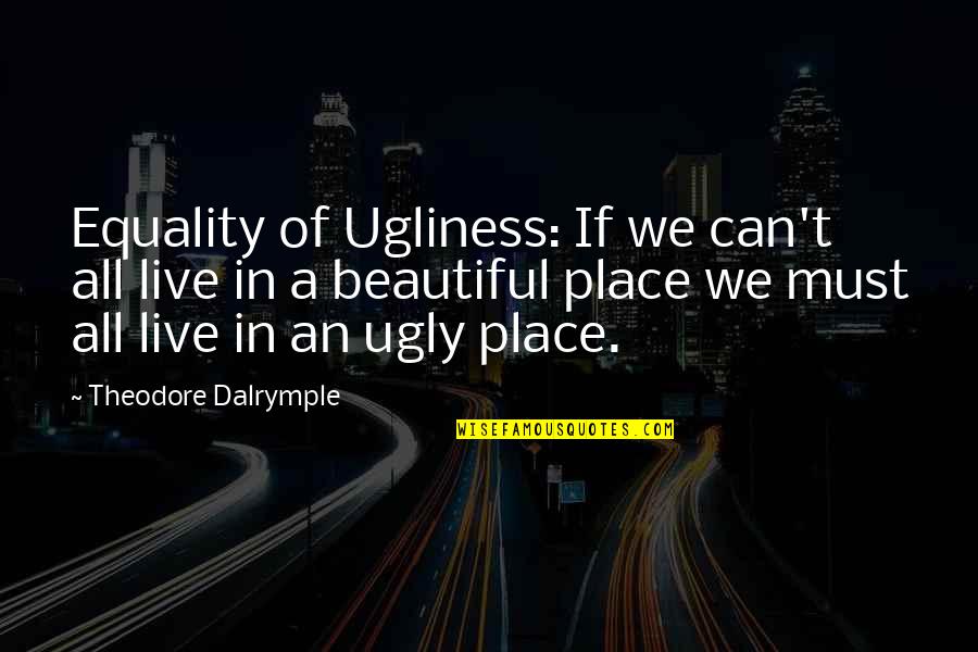 One Line College Quotes By Theodore Dalrymple: Equality of Ugliness: If we can't all live One Line College Quotes By Theodore Dalrymple: Equality of Ugliness: If we can't all live