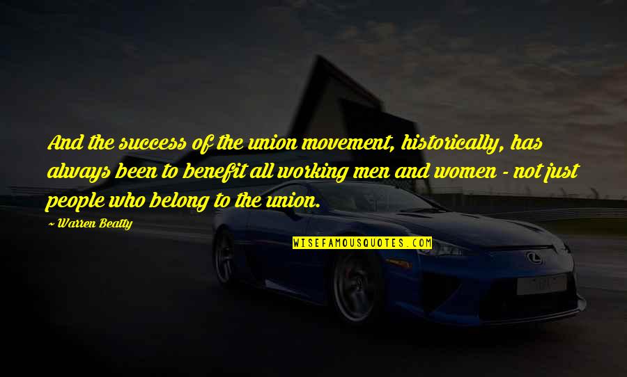 One Line Goal Quotes By Warren Beatty: And the success of the union movement, historically,